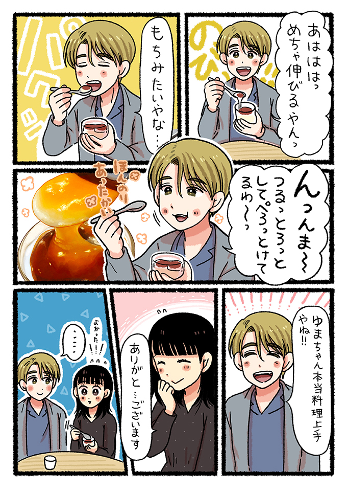 ちかげが「めちゃ伸びるやん」「もちみたいやな…」とデザートを絶賛し、一口食べると「んっんま〜。つるっとろっとして、ぺろっと溶けてるわ〜」と満面の笑みを見せます。それを見たゆまは「よかった！」と安堵し、ちかげは「ゆまちゃん本当に料理上手やね！」と感謝を伝えました。