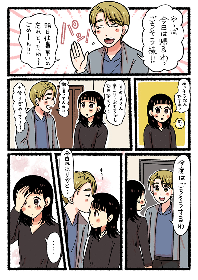 デザートを食べ終えたちかげは「ごちそう様！！明日仕事早いから帰るわ〜」とあっさり帰宅しようとします。ゆまは「すみません、あまりおもてなしできなくて…」と残念そうな顔をしますが、ちかげは「何言ってんの！」と言って、帰る間際にゆまの頬にキスをし、「今度はごちそうするわ」と優しく声をかけました。