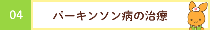 見出し「04 パーキンソン病の治療」