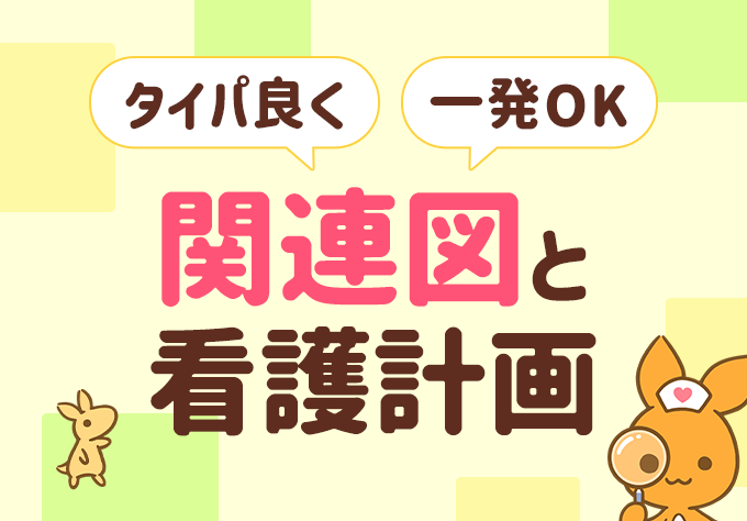 タイパ良く一発OK。関連図と看護計画