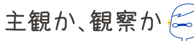 タイトル：主観か、観察か