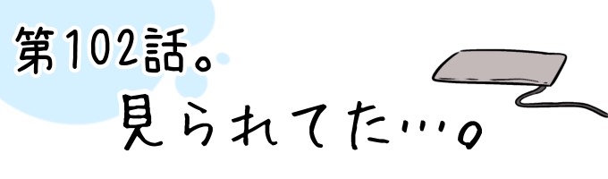 第102話 見られていた…。
