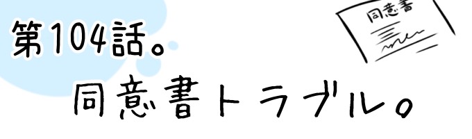 第104話 同意書トラブル。