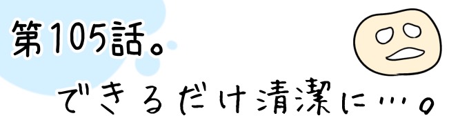 第105話 できるだけ清潔に…。