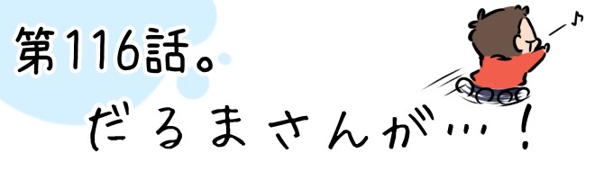 第116話 だるまさんが…!