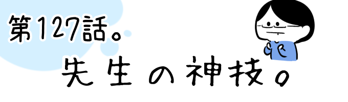 第127話 先生の神技。