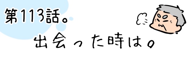 第113話 出会った時は。