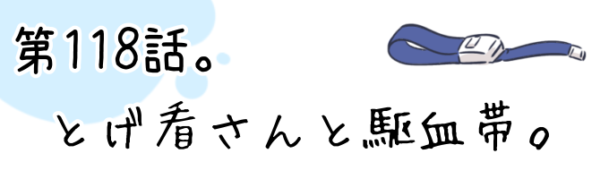 第118話 とげ看さんと駆血帯。