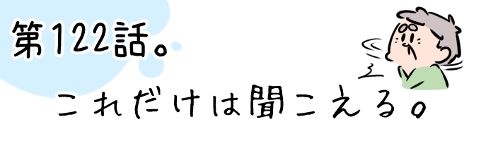 第122話 これだけは聞こえる。