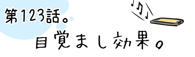 第123話 目覚まし効果。