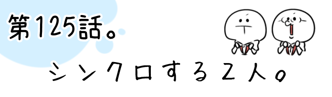第125話 シンクロする2人。