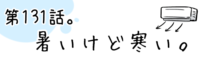 第131話 暑いけど寒い。