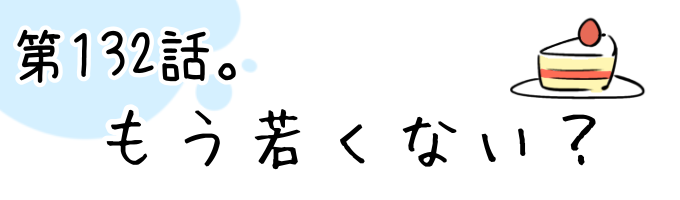 第132話 もう若くない?